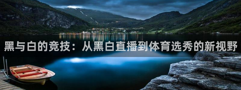 黑与白的竞技：从黑白直播到体育选秀的新视野