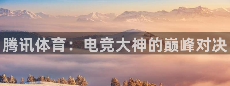 腾讯体育：电竞大神的巅峰对决